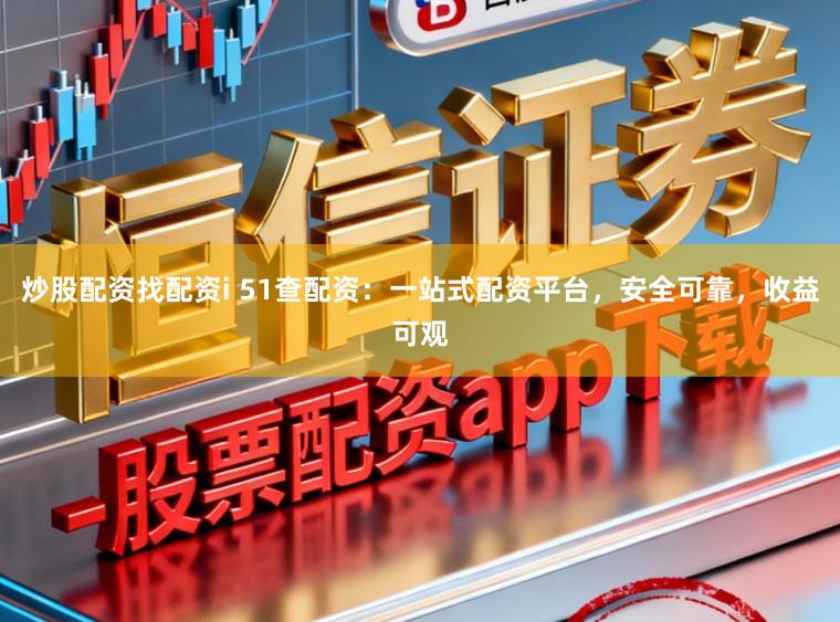 炒股配资找配资i 51查配资：一站式配资平台，安全可靠，收益可观