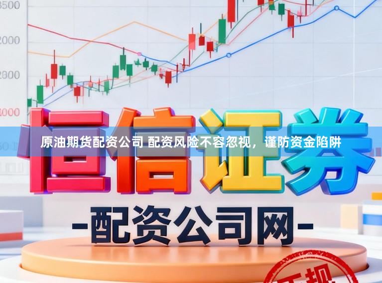 原油期货配资公司 配资风险不容忽视，谨防资金陷阱
