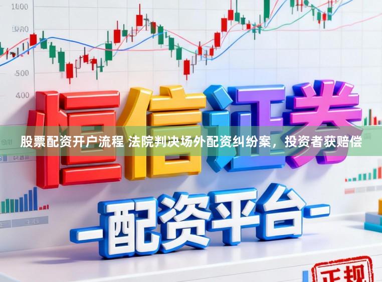 股票配资开户流程 法院判决场外配资纠纷案，投资者获赔偿