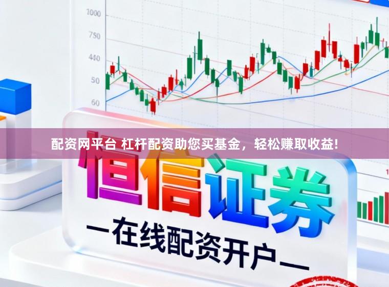 配资网平台 杠杆配资助您买基金，轻松赚取收益!