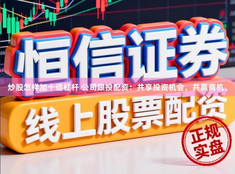 炒股怎样加十倍杠杆 公司跟投配资：共享投资机会，共赢商机。