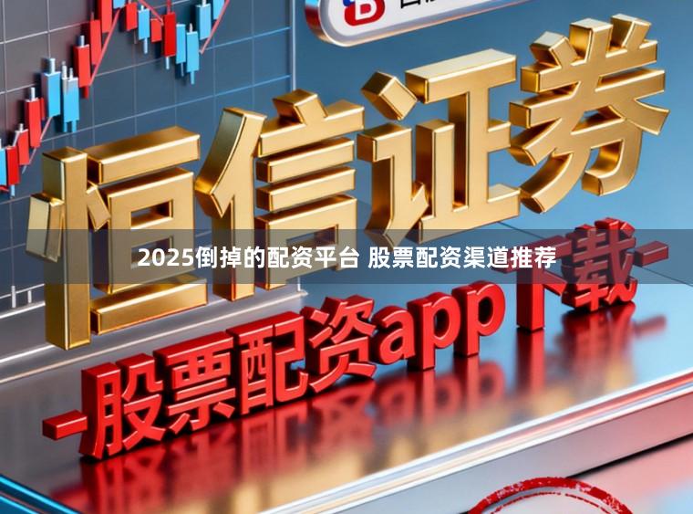 2025倒掉的配资平台 股票配资渠道推荐