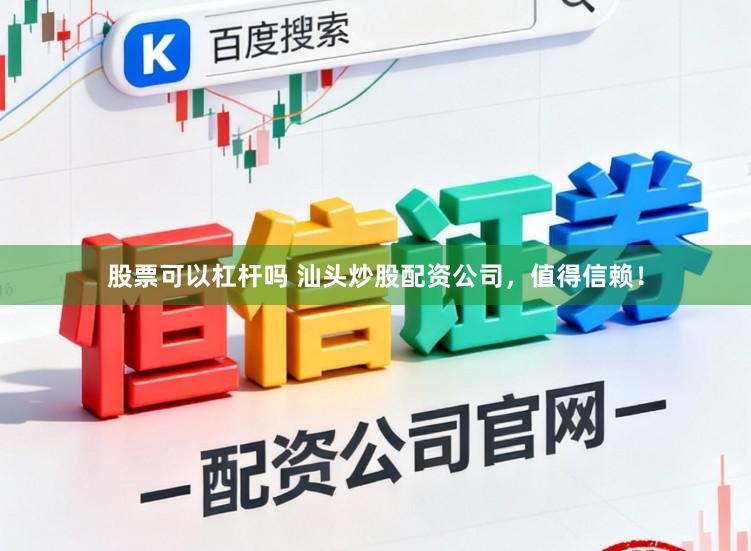 股票可以杠杆吗 汕头炒股配资公司，值得信赖！
