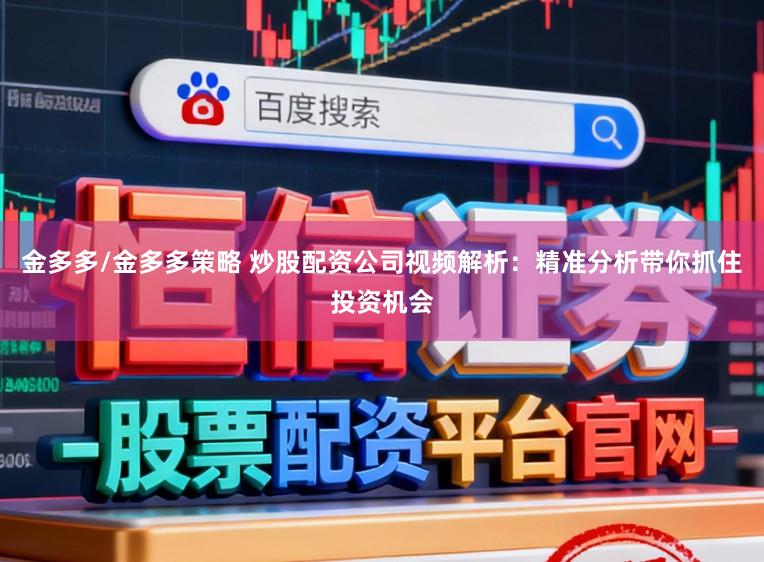 金多多/金多多策略 炒股配资公司视频解析：精准分析带你抓住投资机会