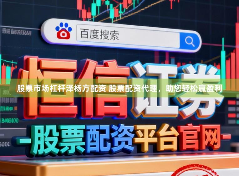 股票市场杠杆泽杨方配资 股票配资代理，助您轻松赢盈利