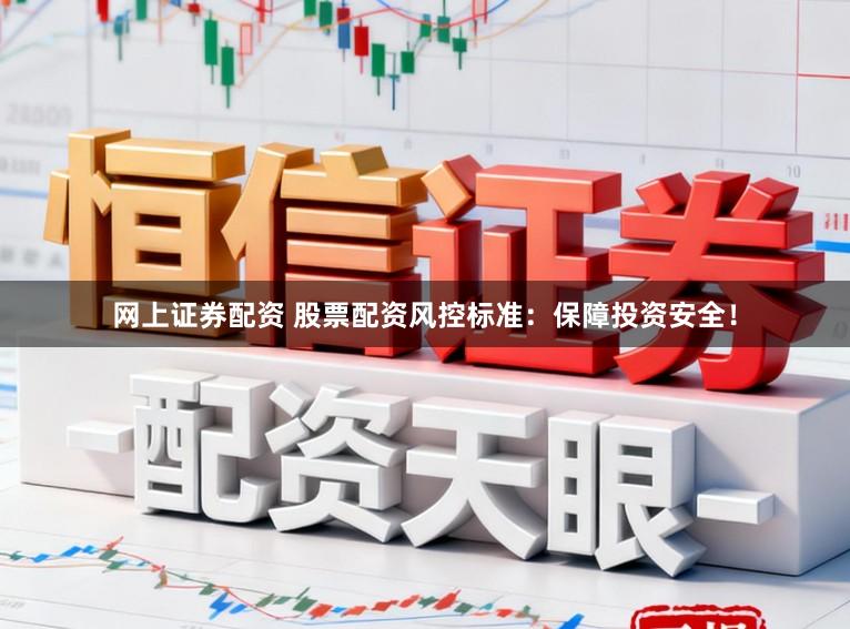 网上证券配资 股票配资风控标准：保障投资安全！