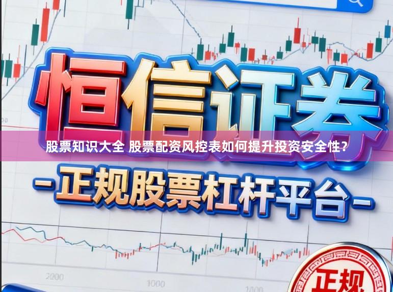 股票知识大全 股票配资风控表如何提升投资安全性？