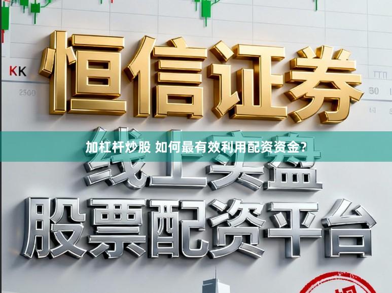 加杠杆炒股 如何最有效利用配资资金？