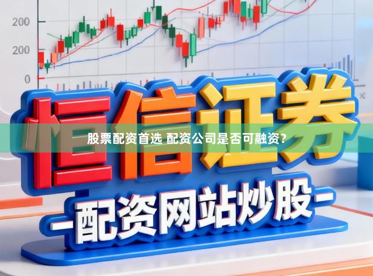 股票配资首选 配资公司是否可融资？