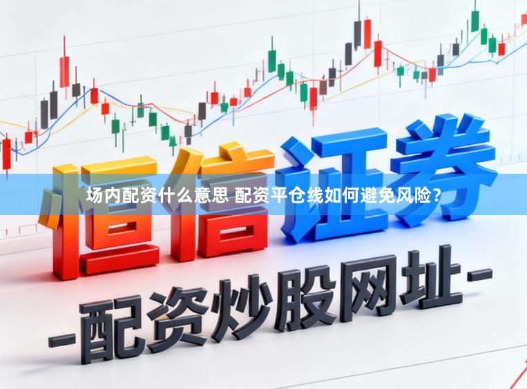 场内配资什么意思 配资平仓线如何避免风险？