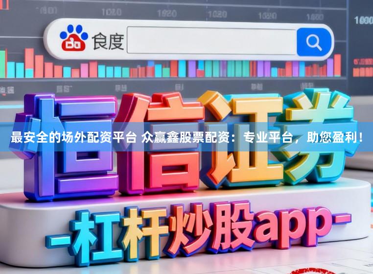 最安全的场外配资平台 众赢鑫股票配资：专业平台，助您盈利！