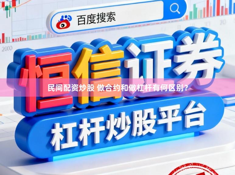 民间配资炒股 做合约和做杠杆有何区别？
