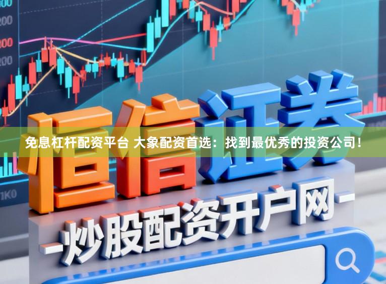 免息杠杆配资平台 大象配资首选：找到最优秀的投资公司！
