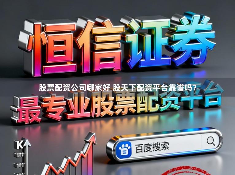 股票配资公司哪家好 股天下配资平台靠谱吗？