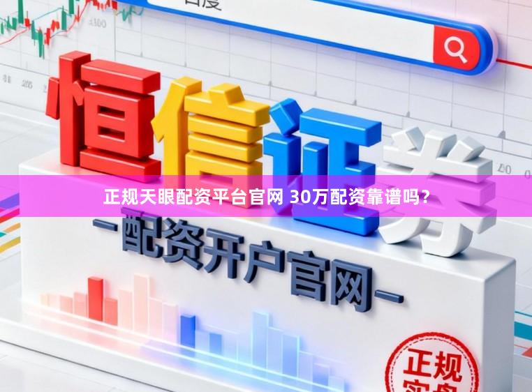 正规天眼配资平台官网 30万配资靠谱吗？