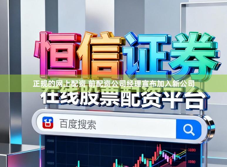 正规的网上配资 前配资公司经理宣布加入新公司