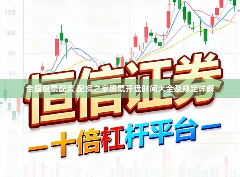 全国股票配资 配资之家股票开盘时间大全及规定详解
