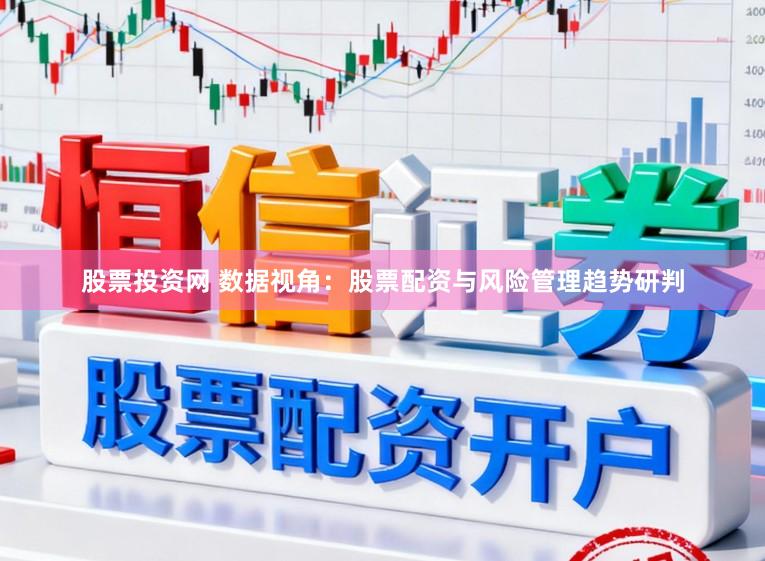股票投资网 数据视角：股票配资与风险管理趋势研判