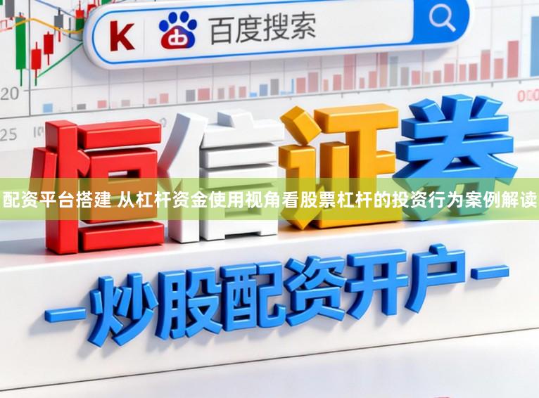 配资平台搭建 从杠杆资金使用视角看股票杠杆的投资行为案例解读