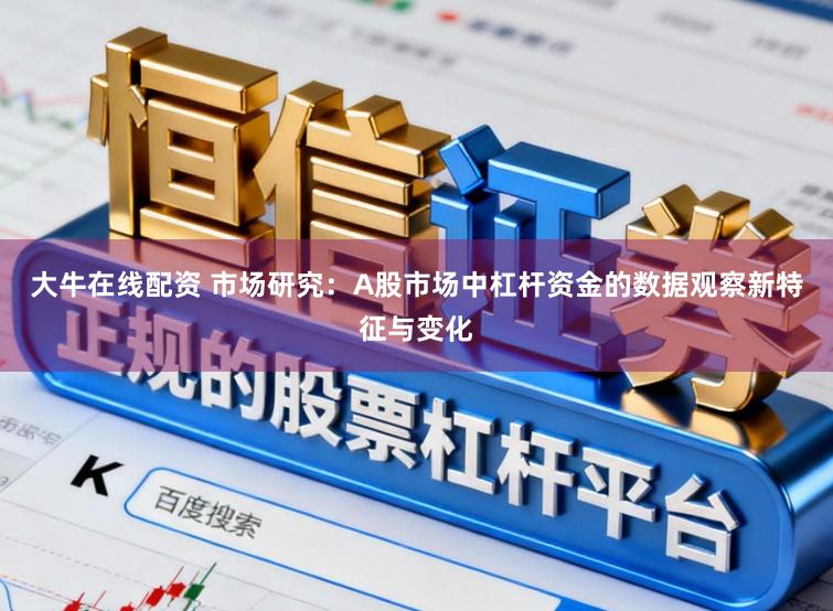 大牛在线配资 市场研究：A股市场中杠杆资金的数据观察新特征与变化