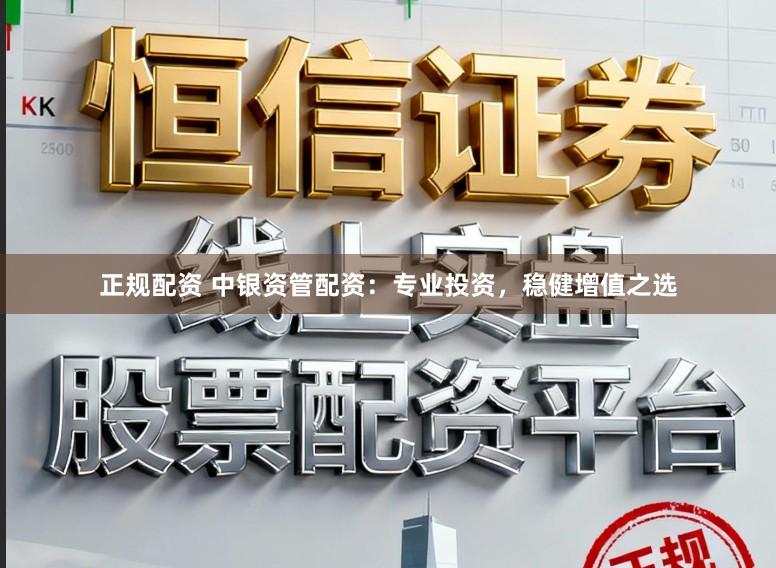 正规配资 中银资管配资：专业投资，稳健增值之选